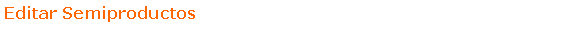 Text Box: Editar Semiproductos